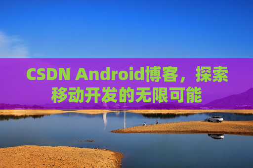 CSDN Android博客，探索移动开发的无限可能